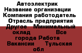 Автоэлектрик › Название организации ­ Компания-работодатель › Отрасль предприятия ­ Другое › Минимальный оклад ­ 70 000 - Все города Работа » Вакансии   . Тульская обл.